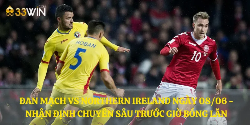 Đan Mạch vs Northern Ireland ngày 08/06 - Nhận định chuyên sâu trước giờ bóng lăn