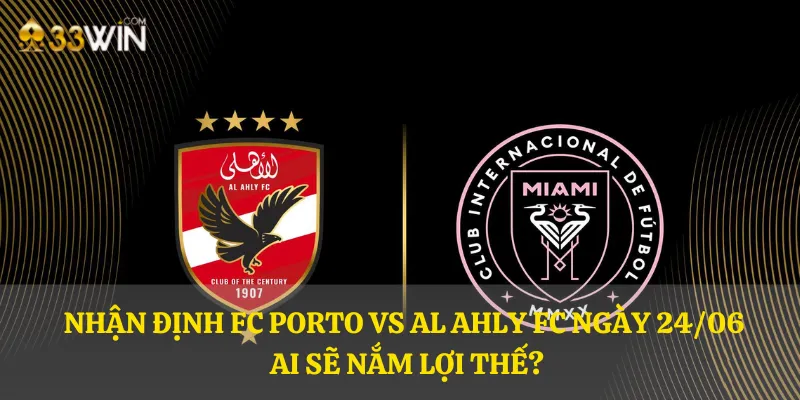 Nhận định FC Porto vs Al Ahly FC ngày 24/06: Ai sẽ nắm lợi thế?