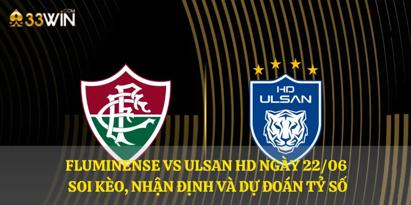 Fluminense vs Ulsan HD ngày 22/06 – Soi kèo, nhận định và dự đoán tỷ số