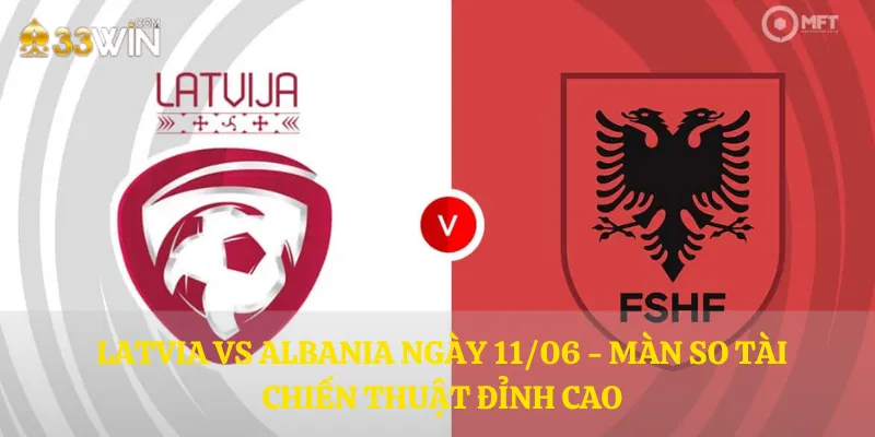 Latvia vs Albania ngày 11/06 - Màn so tài chiến thuật đỉnh cao