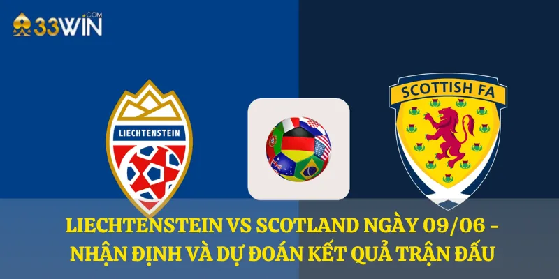 Liechtenstein vs Scotland ngày 09/06 - Nhận định và dự đoán kết quả trận đấu