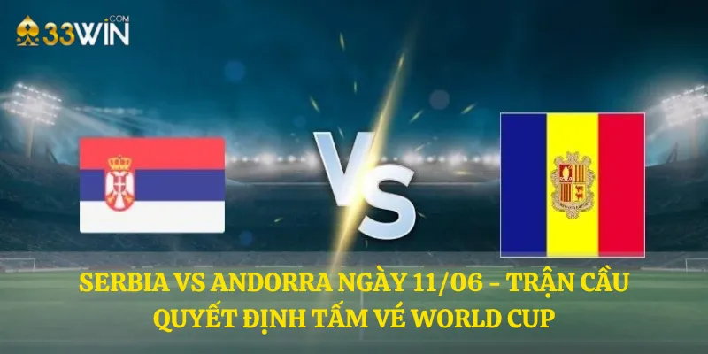 Serbia vs Andorra ngày 11/06 - Trận cầu quyết định tấm vé World Cup